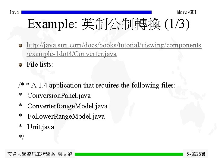Java More-GUI Example: 英制公制轉換 (1/3) http: //java. sun. com/docs/books/tutorial/uiswing/components /example-1 dot 4/Converter. java File Java More-GUI Example: 英制公制轉換 (1/3) http: //java. sun. com/docs/books/tutorial/uiswing/components /example-1 dot 4/Converter. java File