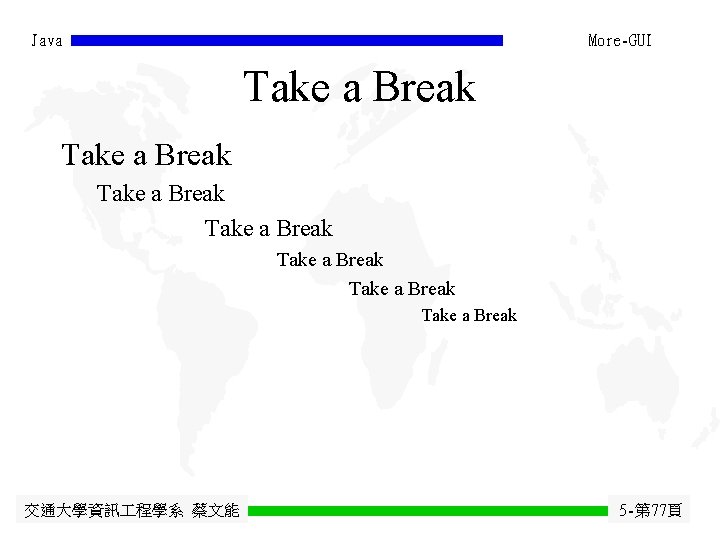 Java More-GUI Take a Break Take a Break 交通大學資訊 程學系 蔡文能 5 -第 77頁 Java More-GUI Take a Break Take a Break 交通大學資訊 程學系 蔡文能 5 -第 77頁