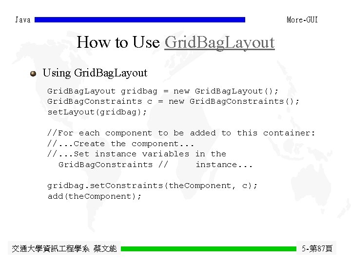 Java More-GUI How to Use Grid. Bag. Layout Using Grid. Bag. Layout gridbag = Java More-GUI How to Use Grid. Bag. Layout Using Grid. Bag. Layout gridbag =