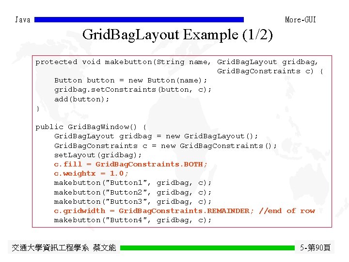 Java More-GUI Grid. Bag. Layout Example (1/2) protected void makebutton(String name, Grid. Bag. Layout Java More-GUI Grid. Bag. Layout Example (1/2) protected void makebutton(String name, Grid. Bag. Layout
