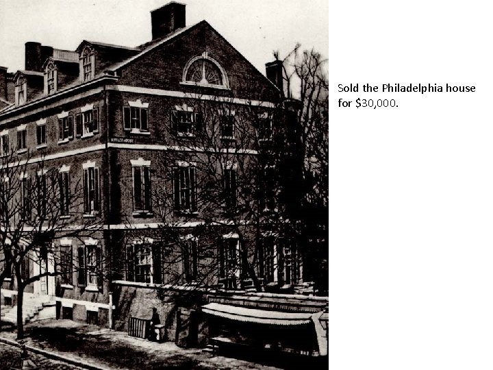 Sold the Philadelphia house for $30, 000. 