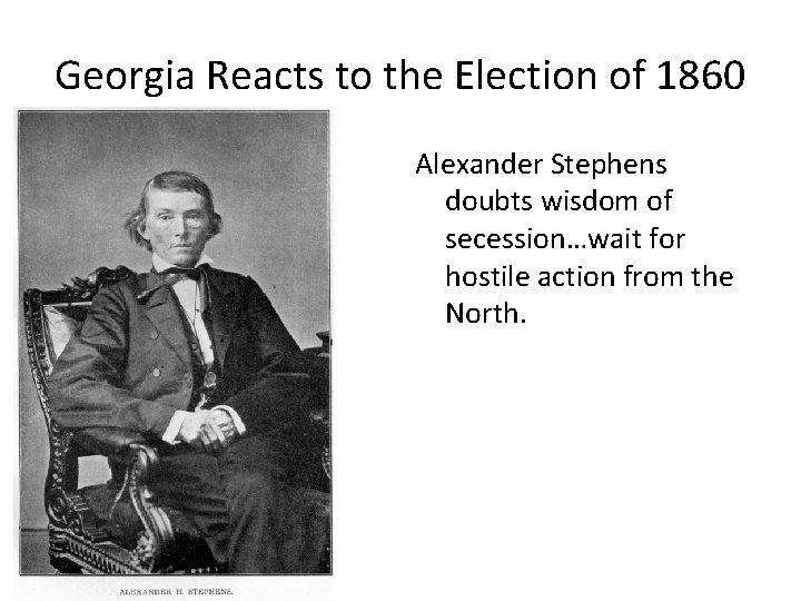 Georgia Reacts to the Election of 1860 Alexander Stephens doubts wisdom of secession…wait for