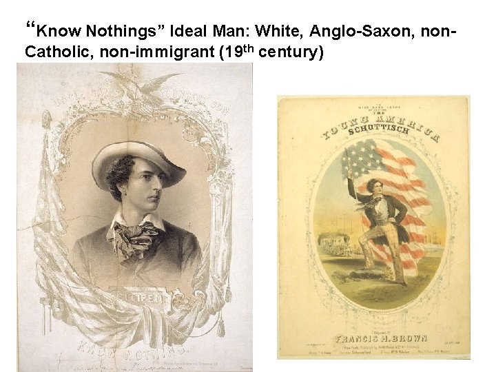 “Know Nothings” Ideal Man: White, Anglo-Saxon, non. Catholic, non-immigrant (19 th century) 