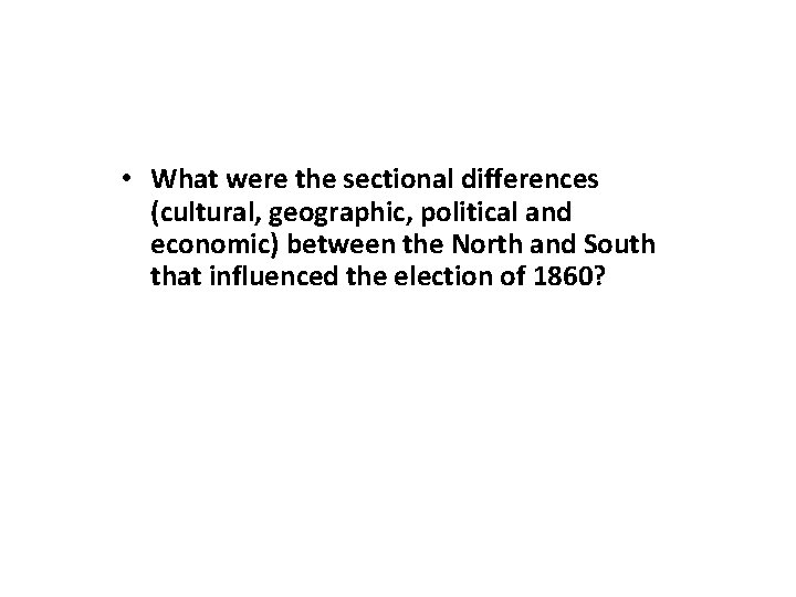  • What were the sectional differences (cultural, geographic, political and economic) between the