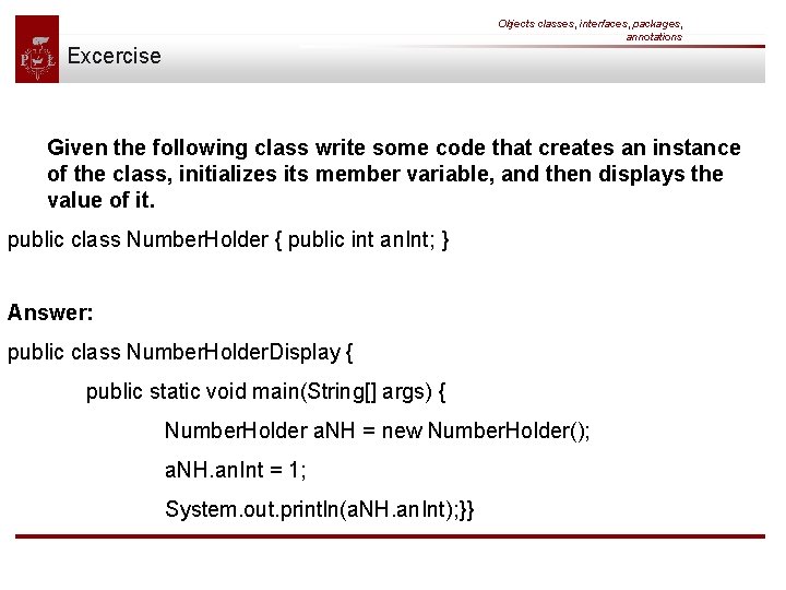 Objects classes, interfaces, packages, annotations Excercise Given the following class write some code that