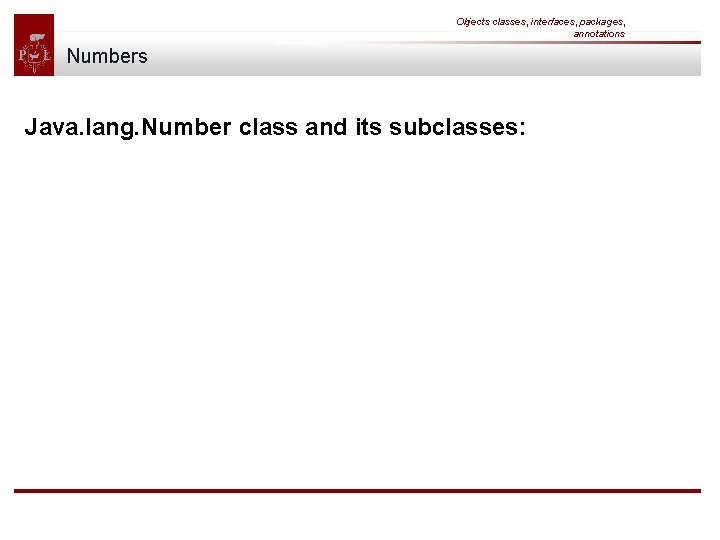 Objects classes, interfaces, packages, annotations Numbers Java. lang. Number class and its subclasses: 