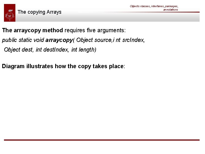 The copying Arrays Objects classes, interfaces, packages, annotations The arraycopy method requires five arguments: