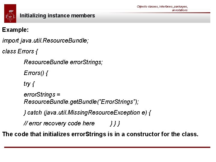 Objects classes, interfaces, packages, annotations Initializing instance members Example: import java. util. Resource. Bundle;