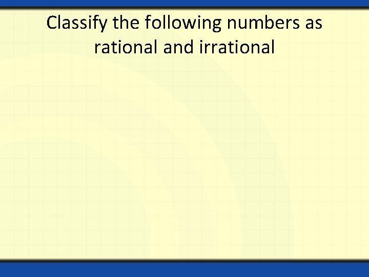 Classify the following numbers as rational and irrational 