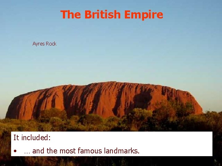 The British Empire Ayres Rock It included: • … and the most famous landmarks.