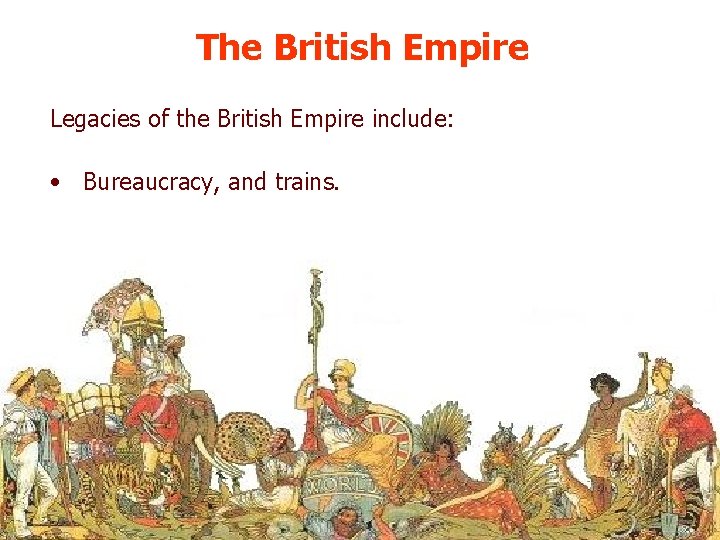 The British Empire Legacies of the British Empire include: • Bureaucracy, and trains. 