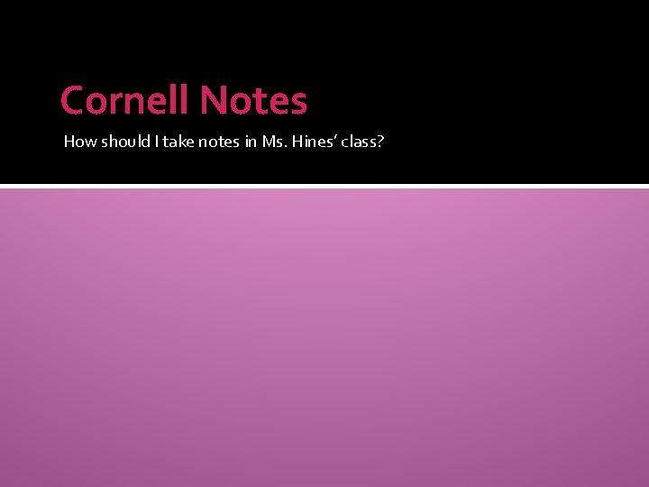 Cornell Notes How should I take notes in Ms. Hines’ class? 