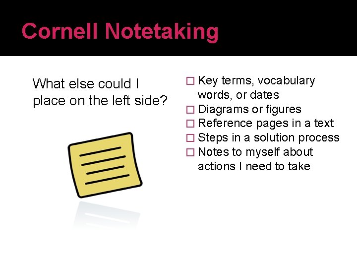 Cornell Notetaking What else could I place on the left side? � Key terms, Cornell Notetaking What else could I place on the left side? � Key terms,