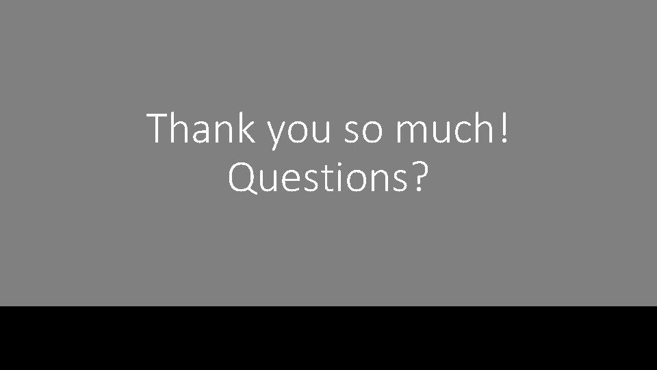 Thank you so much! Questions? 