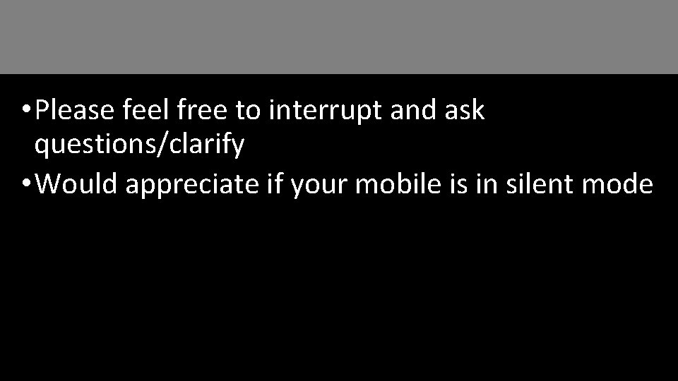  • Please feel free to interrupt and ask questions/clarify • Would appreciate if