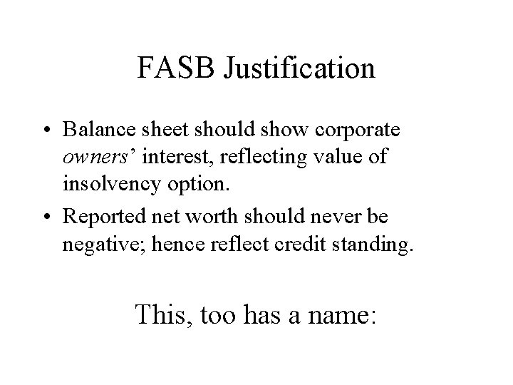 FASB Justification • Balance sheet should show corporate owners’ interest, reflecting value of insolvency
