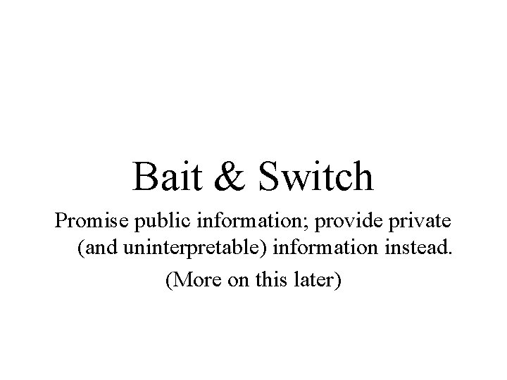 Bait & Switch Promise public information; provide private (and uninterpretable) information instead. (More on