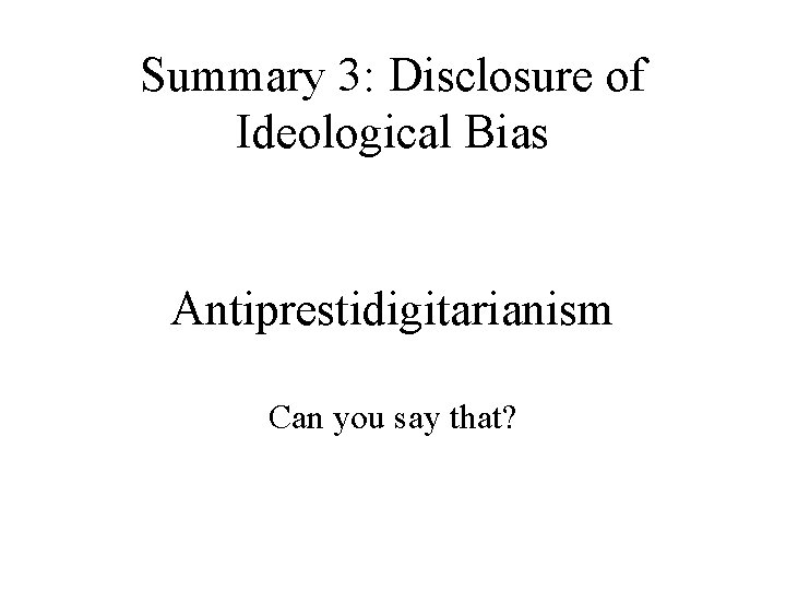 Summary 3: Disclosure of Ideological Bias Antiprestidigitarianism Can you say that? 