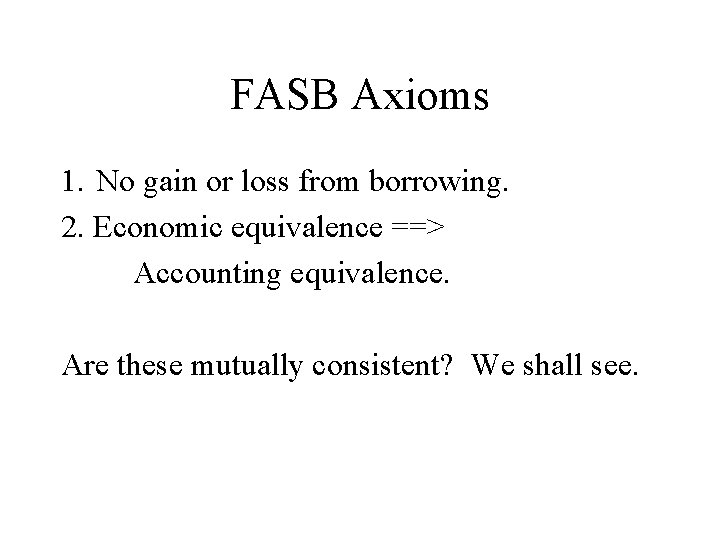 FASB Axioms 1. No gain or loss from borrowing. 2. Economic equivalence ==> Accounting
