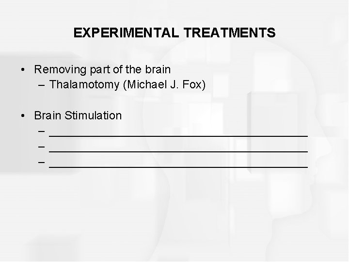 EXPERIMENTAL TREATMENTS • Removing part of the brain – Thalamotomy (Michael J. Fox) •