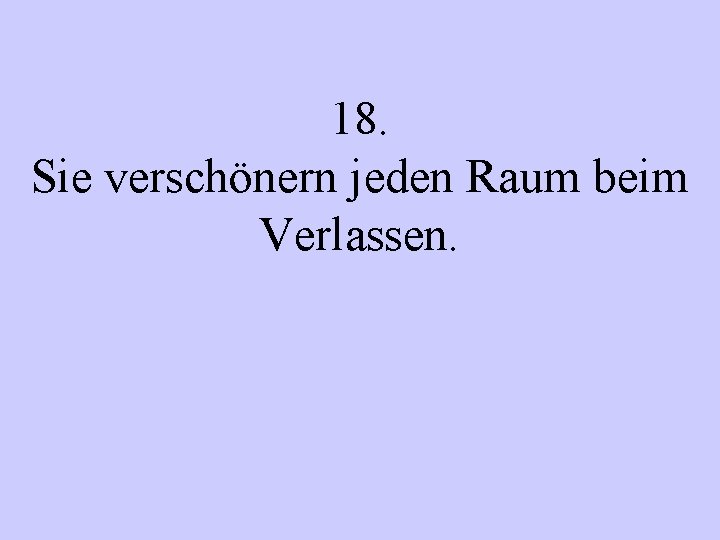 18. Sie verschönern jeden Raum beim Verlassen. 