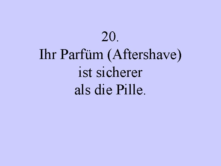 20. Ihr Parfüm (Aftershave) ist sicherer als die Pille. 