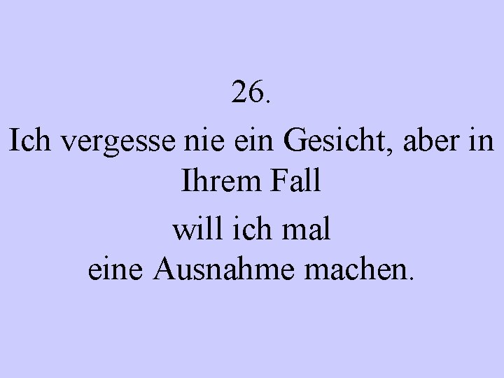 26. Ich vergesse nie ein Gesicht, aber in Ihrem Fall will ich mal eine