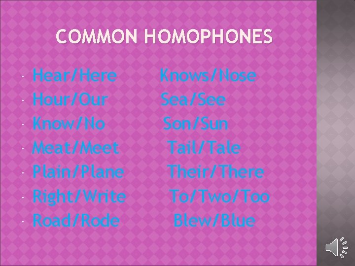 COMMON HOMOPHONES Hear/Here Hour/Our Know/No Meat/Meet Plain/Plane Right/Write Road/Rode Knows/Nose Sea/See Son/Sun Tail/Tale Their/There