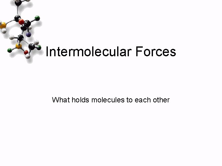 Intermolecular Forces What holds molecules to each other 