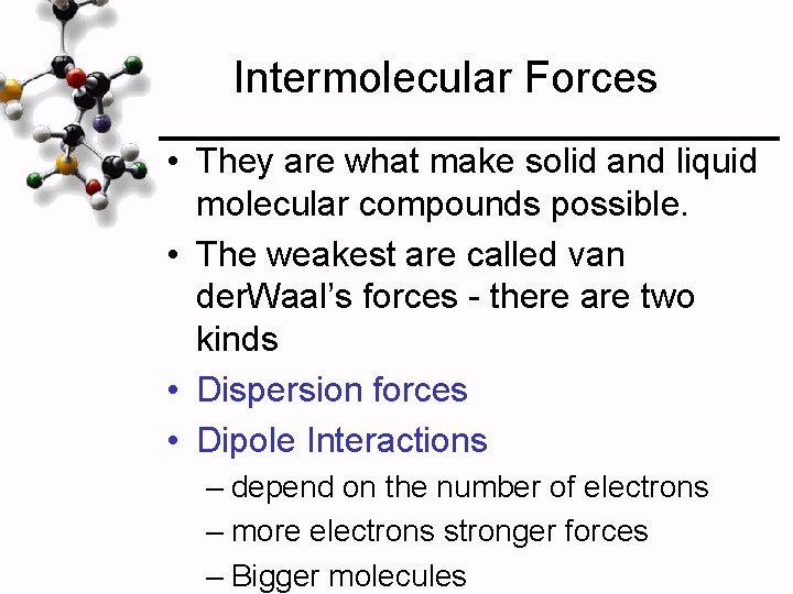 Intermolecular Forces • They are what make solid and liquid molecular compounds possible. •