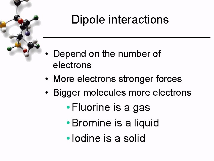 Dipole interactions • Depend on the number of electrons • More electrons stronger forces