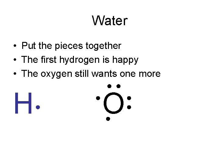 Water • Put the pieces together • The first hydrogen is happy • The