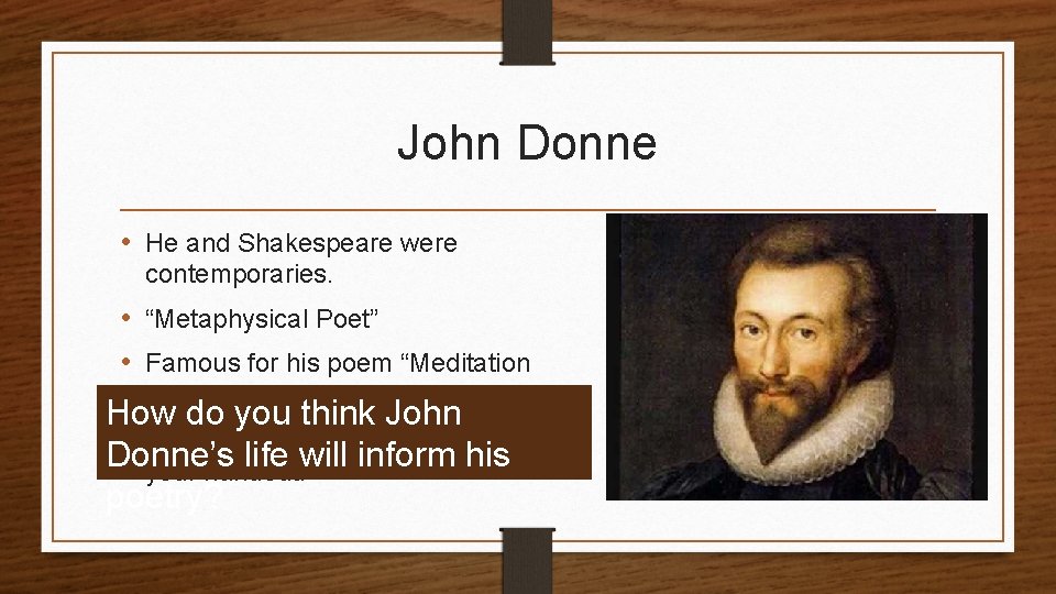 John Donne • He and Shakespeare were contemporaries. • “Metaphysical Poet” • Famous for