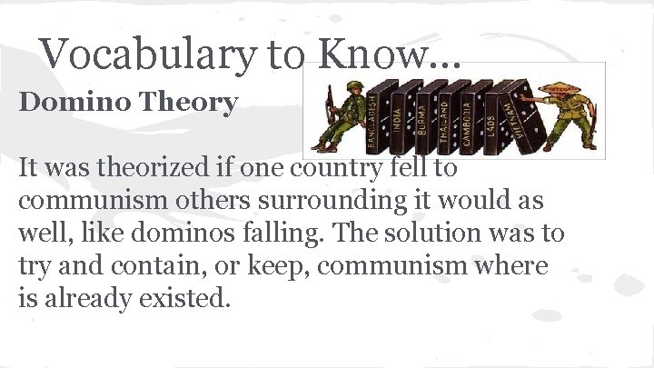 Vocabulary to Know. . . Domino Theory It was theorized if one country fell