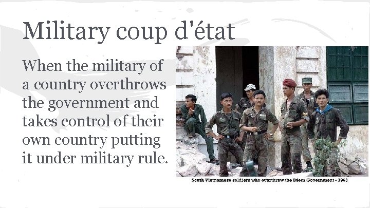 Military coup d'état When the military of a country overthrows the government and takes