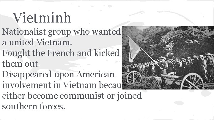 Vietminh Nationalist group who wanted a united Vietnam. Fought the French and kicked them