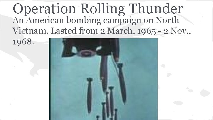 Operation Rolling Thunder An American bombing campaign on North Vietnam. Lasted from 2 March,