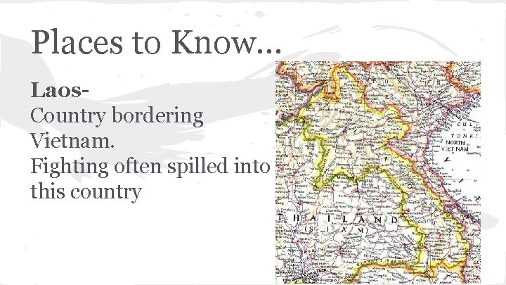 Places to Know… Laos. Country bordering Vietnam. Fighting often spilled into this country 