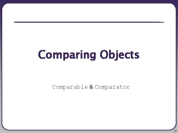 Comparing Objects Comparable & Comparator 13 