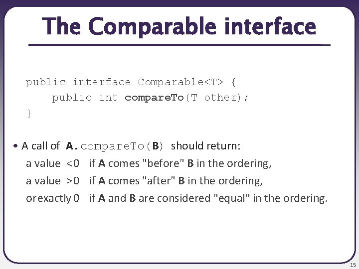 The Comparable interface public interface Comparable<T> { public int compare. To(T other); } •