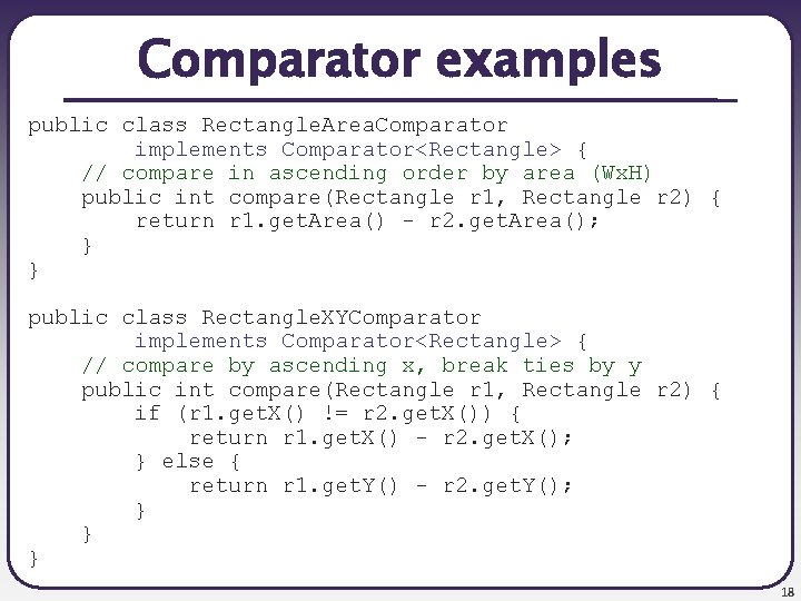 Comparator examples public class Rectangle. Area. Comparator implements Comparator<Rectangle> { // compare in ascending
