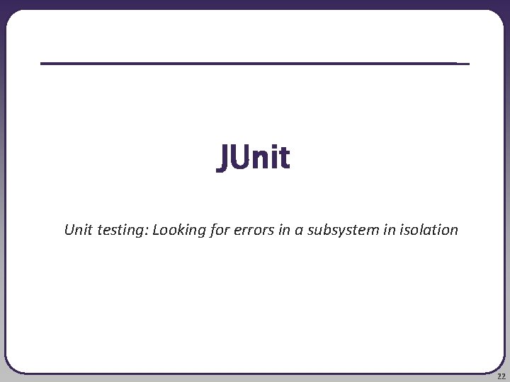 JUnit testing: Looking for errors in a subsystem in isolation 22 