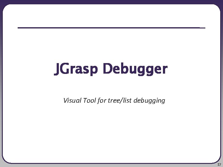 JGrasp Debugger Visual Tool for tree/list debugging 37 
