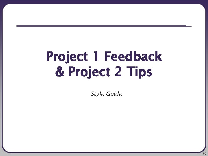 Project 1 Feedback & Project 2 Tips Style Guide 39 