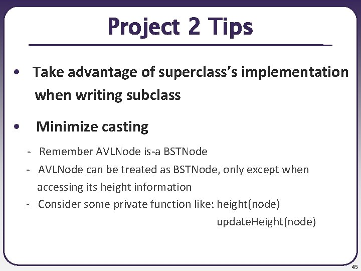 Project 2 Tips • Take advantage of superclass’s implementation when writing subclass • Minimize