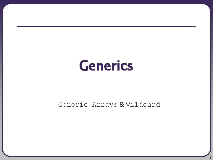 Generics Generic Arrays & Wildcard 5 