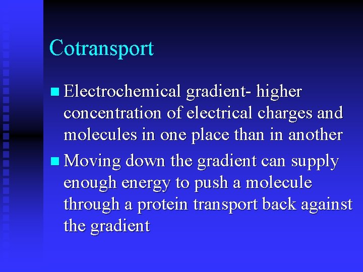 Cotransport n Electrochemical gradient- higher concentration of electrical charges and molecules in one place