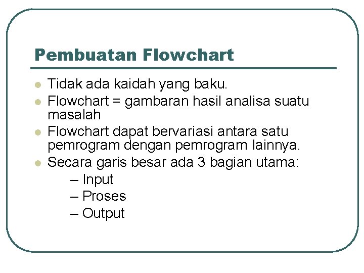 Pembuatan Flowchart l l Tidak ada kaidah yang baku. Flowchart = gambaran hasil analisa