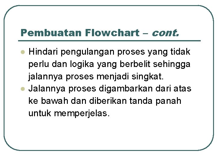 Pembuatan Flowchart – cont. l l Hindari pengulangan proses yang tidak perlu dan logika