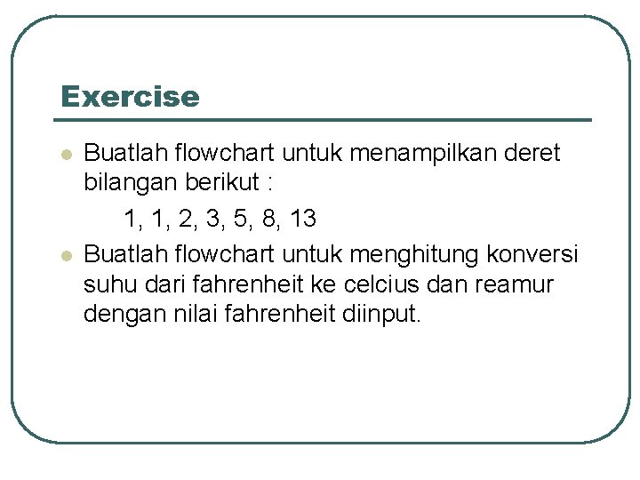 Exercise l l Buatlah flowchart untuk menampilkan deret bilangan berikut : 1, 1, 2,